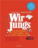 Wir Jungs: Ein Handbuch für Väter, Söhne und andere Abenteurer - von Christian Ankowitsch