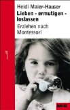 Lieben, ermutigen, loslassen - Erziehen nach Montessori: Erziehung nach Montessori - von Heidi Maier-Hauser